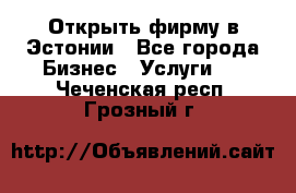 Открыть фирму в Эстонии - Все города Бизнес » Услуги   . Чеченская респ.,Грозный г.